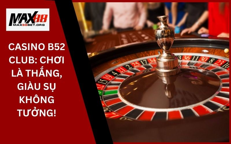 Casino B52 Club_ Chơi là thắng, giàu sụ không tưởng!