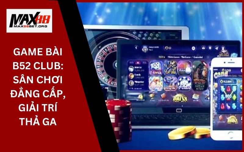 Game Bài B52 Club_ Sân chơi đẳng cấp, giải trí thả ga